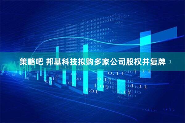 策略吧 邦基科技拟购多家公司股权并复牌
