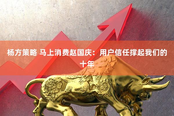 杨方策略 马上消费赵国庆：用户信任撑起我们的十年