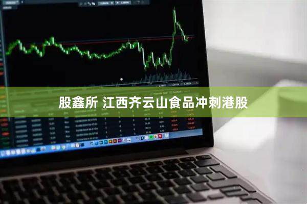 股鑫所 江西齐云山食品冲刺港股