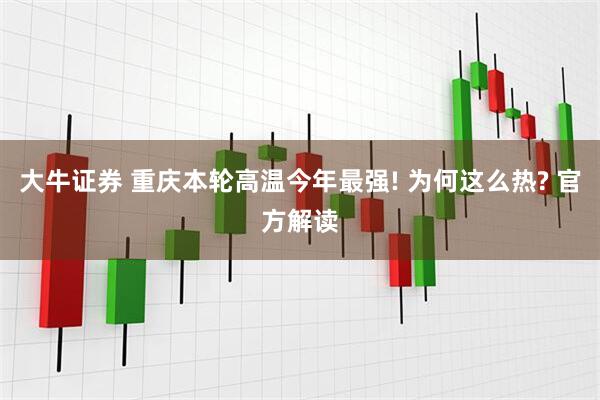 大牛证券 重庆本轮高温今年最强! 为何这么热? 官方解读