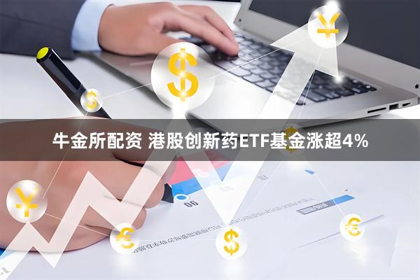 牛金所配资 港股创新药ETF基金涨超4%