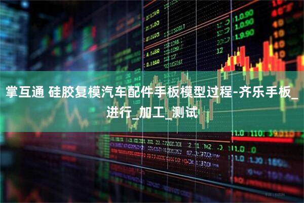 掌互通 硅胶复模汽车配件手板模型过程-齐乐手板_进行_加工_测试