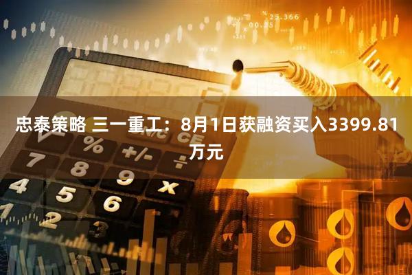 忠泰策略 三一重工：8月1日获融资买入3399.81万元