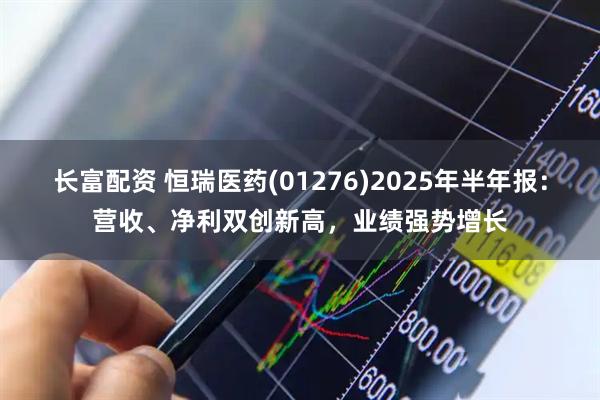 长富配资 恒瑞医药(01276)2025年半年报：营收、净利双创新高，业绩强势增长