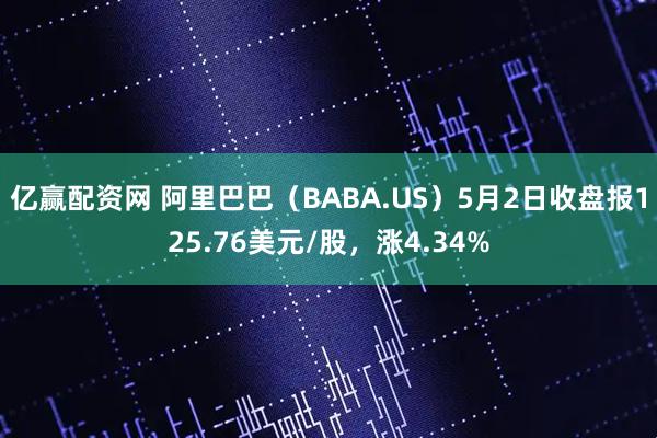 亿赢配资网 阿里巴巴（BABA.US）5月2日收盘报125.76美元/股，涨4.34%