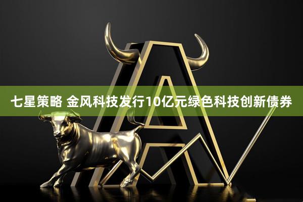 七星策略 金风科技发行10亿元绿色科技创新债券