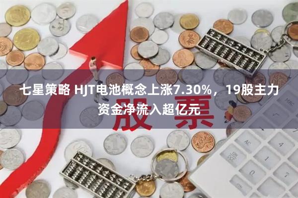 七星策略 HJT电池概念上涨7.30%，19股主力资金净流入超亿元
